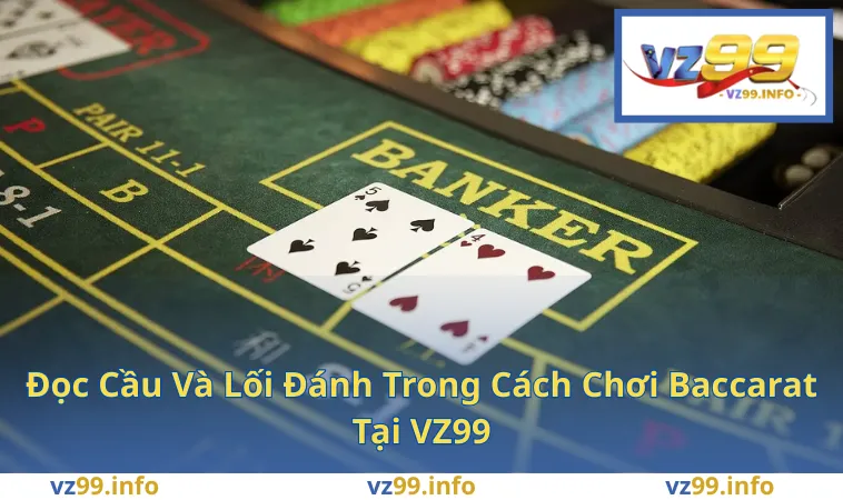 Đọc Cầu Và Lối Đánh Trong Cách Chơi Baccarat Tại VZ99