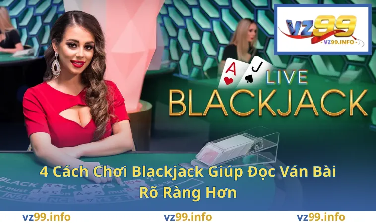 4 Cách Chơi Blackjack Giúp Đọc Ván Bài Rõ Ràng Hơn
