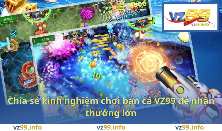 Bắn Cá VZ99 3 Chia sẻ kinh nghiệm chơi bắn cá VZ99 để nhận thưởng lớn
