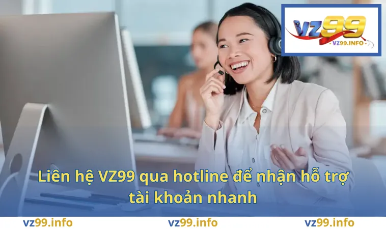 Liên hệ VZ99 qua hotline để nhận hỗ trợ tài khoản nhanh