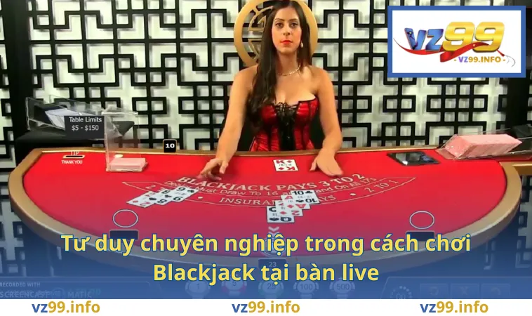 Tư duy chuyên nghiệp trong cách chơi Blackjack tại bàn live